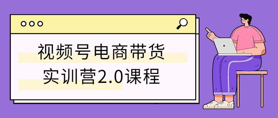 视频号电商带货实训营2.0课程-1688n - 1688呢